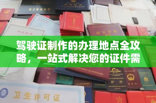 虾峙驾驶证制作的办理地点全攻略，一站式解决您的证件需求