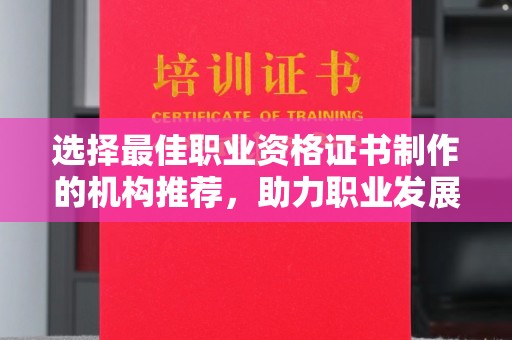 虾峙选择最佳职业资格证书制作的机构推荐，助力职业发展