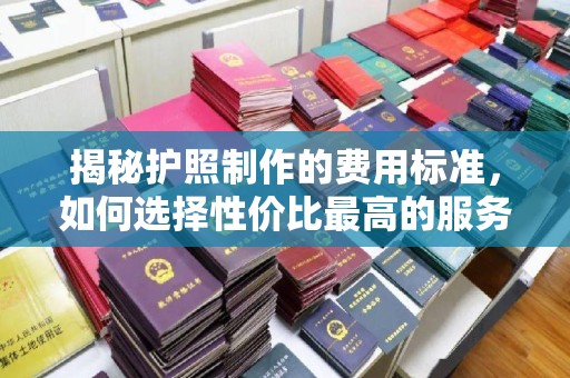 虾峙揭秘护照制作的费用标准，如何选择性价比最高的服务