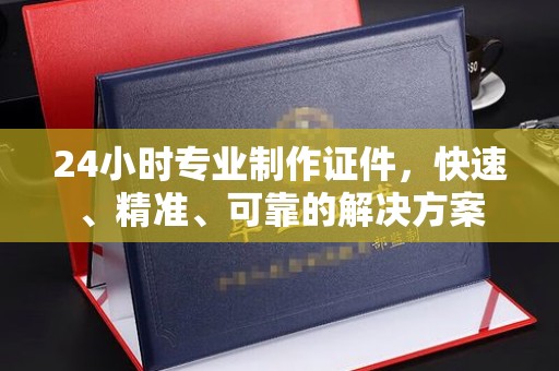 虾峙24小时专业制作证件，快速、精准、可靠的解决方案