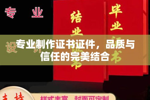 虾峙专业制作证书证件，品质与信任的完美结合