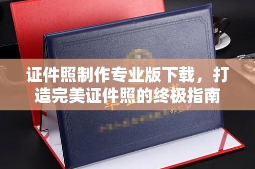 虾峙证件照制作专业版下载，打造完美证件照的终极指南