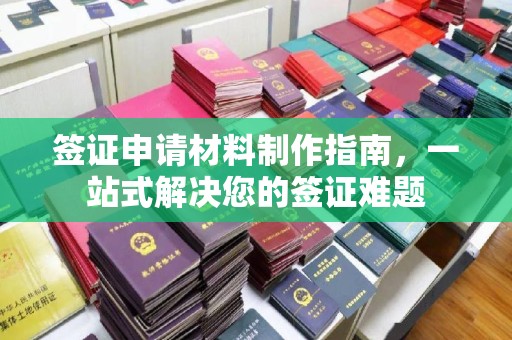 虾峙签证申请材料制作指南，一站式解决您的签证难题