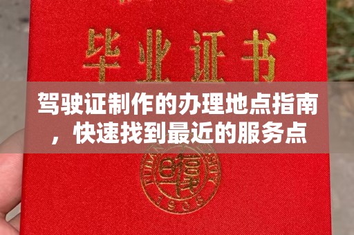 虾峙驾驶证制作的办理地点指南，快速找到最近的服务点