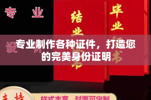 虾峙专业制作各种证件，打造您的完美身份证明