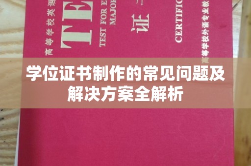 虾峙学位证书制作的常见问题及解决方案全解析