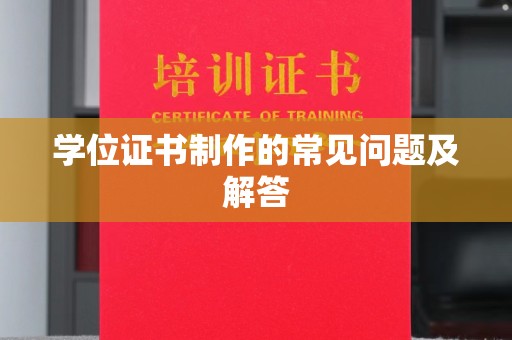 虾峙学位证书制作的常见问题及解答