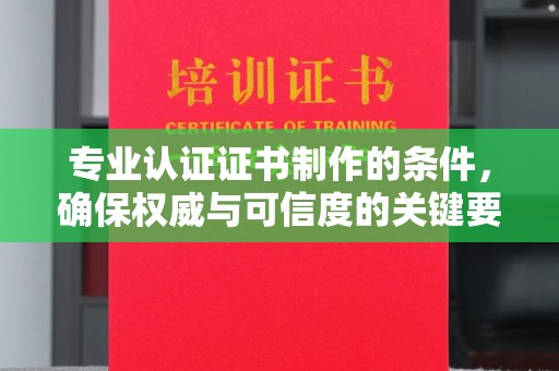 虾峙专业认证证书制作的条件，确保权威与可信度的关键要素