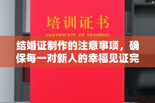 虾峙结婚证制作的注意事项，确保每一对新人的幸福见证完美无瑕