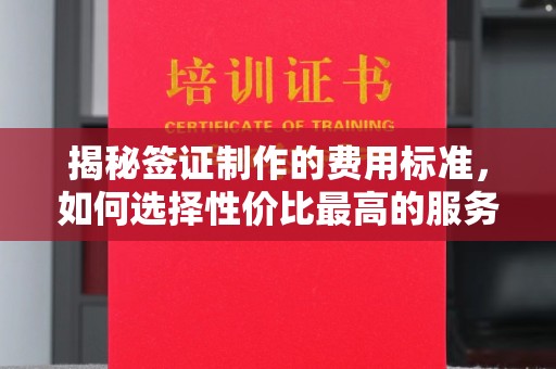 虾峙揭秘签证制作的费用标准，如何选择性价比最高的服务？