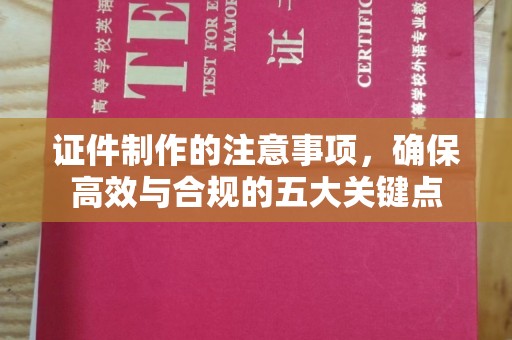 虾峙证件制作的注意事项，确保高效与合规的五大关键点