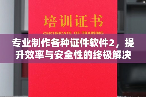 虾峙专业制作各种证件软件2，提升效率与安全性的终极解决方案