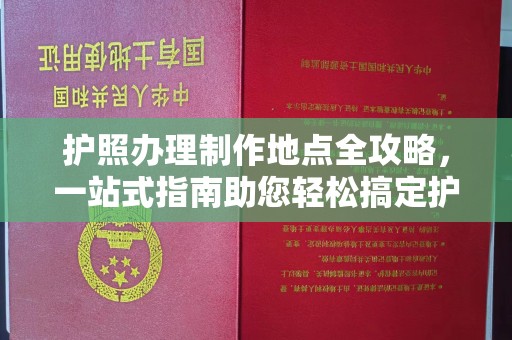 虾峙护照办理制作地点全攻略，一站式指南助您轻松搞定护照