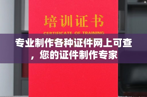虾峙专业制作各种证件网上可查，您的证件制作专家