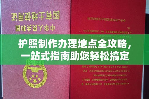 虾峙护照制作办理地点全攻略，一站式指南助您轻松搞定